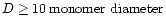 $D \ge 10 \,\mbox{monomer diameter}$