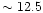 $\sim 12.5$