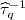 $ \widehat{{\tau }}_{q}^{{-1}}$