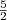 $ {\frac{{5}}{{2}}}$