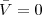 $\bar{V}=0$