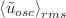$$\left\langle {\tilde u_{osc} } \right\rangle _{rms}$$