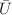 $$\bar{U}$$