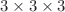 $$3\times 3\times 3$$